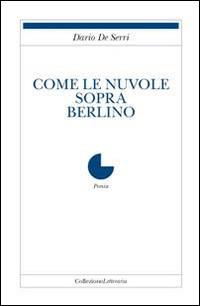 Come le nuvole sopra Berlino - Dario De Serri - Libro Collezione Letteraria 2014, Poesia | Libraccio.it
