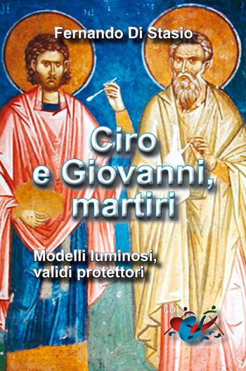 Ciro e Giovanni, martiri. Modelli luminosi, validi protettori - Fernando Di Stasio - Libro Editrice Domenicana Italiana 2014 | Libraccio.it