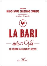 La Bari siete voi. 30 figurine dall'album dei ricordi - Mirko Cafaro, Cristiano Carriero - Libro Gelsorosso 2014, Fuori collana | Libraccio.it