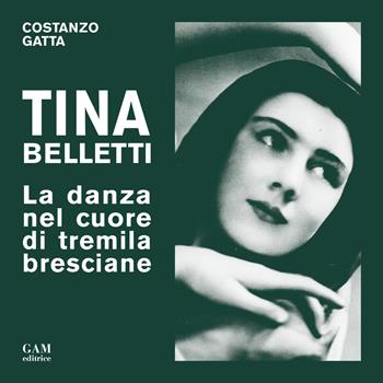 Tina Belletti. La danza nel cuore di tremila bresciane - Costanzo Gatta - Libro Gam Editrice 2017 | Libraccio.it