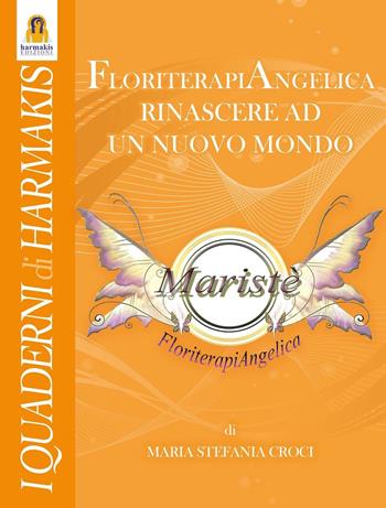Floriterapiangelica. Rinascere ad un nuovo mondo - Maria Stefania Croci - Libro Harmakis 2016, Quaderni di Harmakis | Libraccio.it