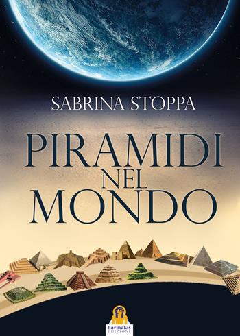 Piramidi nel mondo. Ediz. a colori - Sabrina Stoppa - Libro Harmakis 2017, Saggi | Libraccio.it