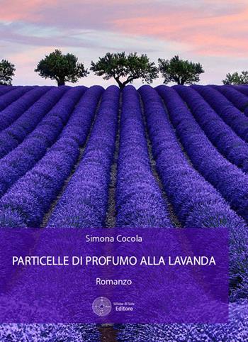 Particelle di profumo alla lavanda - Simona Cocola - Libro Sillabe di Sale Editore 2016, Romanzi | Libraccio.it