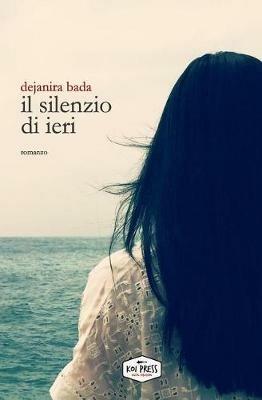 Il silenzio di ieri - Dejanira Bada - Libro Koi Press 2017 | Libraccio.it