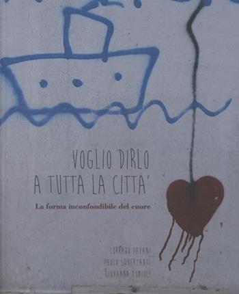 Voglio dirlo a tutta la città. La forma inconfondibile del cuore - Corrado Pavani, Paolo Squerzanti, Giovanna Tonioli - Libro Arstudio 2016 | Libraccio.it