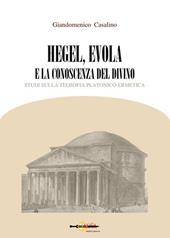 Hegel, Evola e la conoscenza del divino. Studi sulla teosofia platonico-ermetica