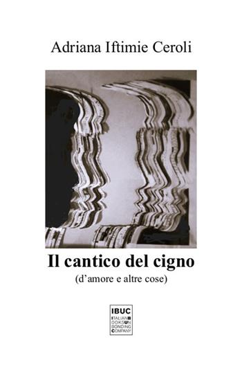 Il cantico del cigno. D'amore e altre cose - Adriana Iftimie Ceroli - Libro IBUC 2022, Interartes, le arti per le arti | Libraccio.it