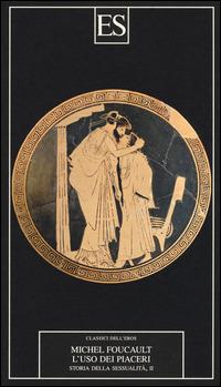 Storia della sessualità. Vol. 2: L' uso dei piaceri - Michel Foucault - Libro ES 2015, Classici dell'eros | Libraccio.it