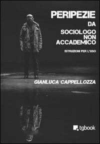 Peripezie da sociologo non accademico - Gianluca Cappellozza - Libro Tg Book 2015 | Libraccio.it