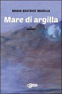 Mare di argilla - Maria Beatrice Masella - Libro Edigrafema 2014, Lucincittà | Libraccio.it