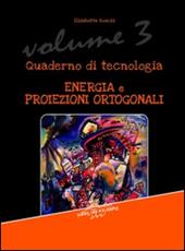 Quaderno di tecnologia. Vol. 3: Energia e proiezioni ortogonali