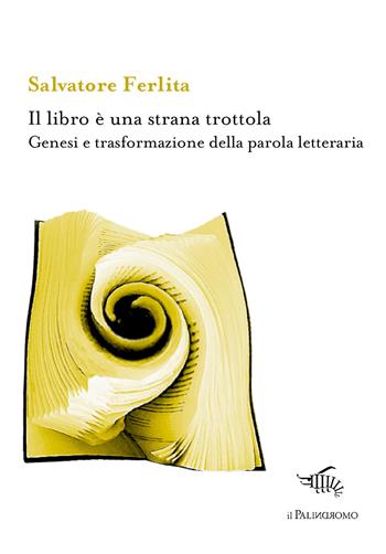Il libro è una strana trottola. Genesi e trasformazione della parola letteraria - Salvatore Ferlita - Libro Il Palindromo 2018 | Libraccio.it