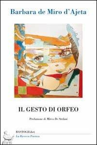 Il gesto di Orfeo - Barbara De Miro D'Ajeta - Libro BastogiLibri 2013, La ricerca poetica | Libraccio.it