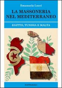 La massoneria nel Meditteraneo. Egitto, Tunisia e Malta - Emanuela Locci - Libro BastogiLibri 2014, Studi esoterici | Libraccio.it