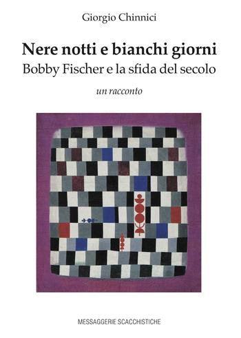 Nere notti e bianchi giorni. Bobby Fischer e la sfida del secolo - Giorgio Chinnici - Libro Messaggerie Scacchistiche 2022 | Libraccio.it