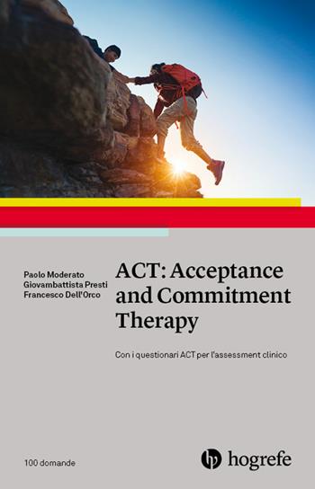 ACT: Acceptance and Commitment Therapy - Paolo Moderato, Giovambattista Presti, Francesco Dell'Orco - Libro Hogrefe 2020, 100 domande | Libraccio.it