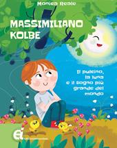 Massimiliano Kolbe. Il pulcino, la luna e il sogno più grande del mondo