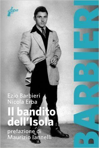 Il bandito dell'Isola - Ezio Barbieri, Nicola Erba - Libro Milieu 2013, Banditi senza tempo | Libraccio.it