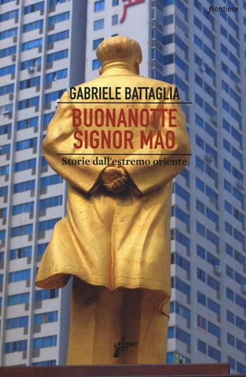 Buonanotte signor Mao. Storie dall'estremo Oriente - Gabriele Battaglia - Libro Milieu 2017, Frontiere | Libraccio.it