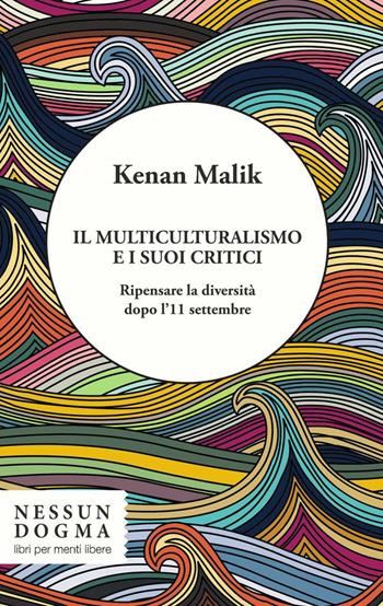 Il multiculturalismo e i suoi critici. Ripensare la diversità dopo l'11 settembre - Kenan Malik - Libro Nessun dogma 2016 | Libraccio.it