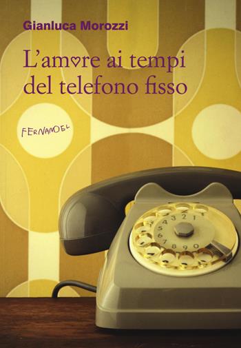 L' amore ai tempi del telefono fisso - Gianluca Morozzi - Libro Fernandel 2015, Fernandel | Libraccio.it