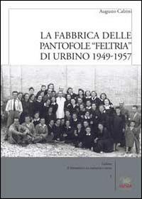 La fabbrica delle pantofole «Feltria» di Urbino 1949-1957 - Augusto Calzini - Libro Aras Edizioni 2014, Il Montefeltro tra industria e storia | Libraccio.it