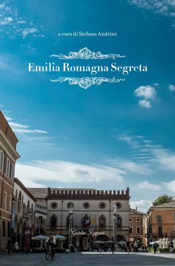 Emilia Romagna segreta  - Libro Giubilei Regnani 2015 | Libraccio.it