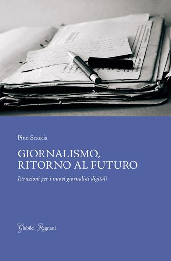 Giornalismo, ritorno al futuro. Istruzioni per i nuovi giornalisti digitali - Pino Scaccia - Libro Giubilei Regnani 2015, Saggistica | Libraccio.it