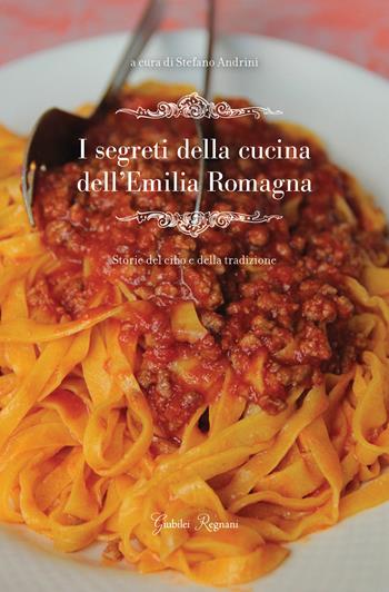I segreti della cucina dell'Emilia Romagna. Storie del cibo e della tradizione - Stefano Andrini - Libro Giubilei Regnani 2016 | Libraccio.it