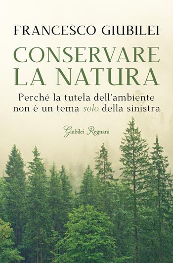Conservare la natura. Perché l'ambiente è un tema caro alla destra e ai conservatori - Francesco Giubilei - Libro Giubilei Regnani 2020, Saggistica | Libraccio.it