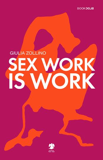 Sex work is work - Giulia Zollino - Libro Eris 2021, BookBlock | Libraccio.it