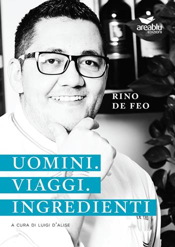 Uomini. Viaggi. Ingredienti - Rino De Feo - Libro Area Blu Edizioni 2017 | Libraccio.it
