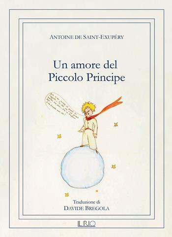Un amore del Piccolo Principe - Antoine de Saint-Exupéry - Libro Il Rio 2016 | Libraccio.it