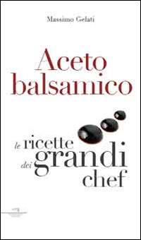 Aceto balsamico. Con le ricette dei grandi chef - Massimo Gelati - Libro Wingsbert House 2015 | Libraccio.it