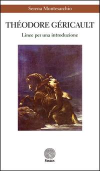 Théodore Géricault. Linee per una introduzione - Serena Montesarchio - Libro Stamen 2015, Dissertazioni | Libraccio.it