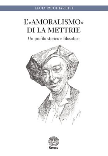 L' «amoralismo» di La Mettrie. Un profilo storico e filosofico - Lucia Pacchiarotti - Libro Stamen 2016, Dissertazioni | Libraccio.it