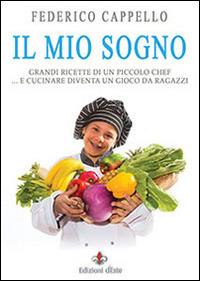 Il mio sogno. Grandi ricette di un piccolo chef - Federico Cappello - Libro Edizioni dEste 2014 | Libraccio.it
