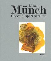 Klaus Münch. Gocce di spazi paralleli. Catalogo della mostra (Milano, 17 febbraio-23 marzo 2016). Ediz. illustrata