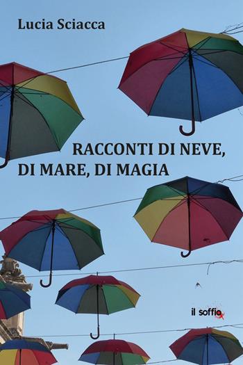 Racconti di neve, di mare, di magia - Lucia Sciacca - Libro Il Soffio 2023 | Libraccio.it