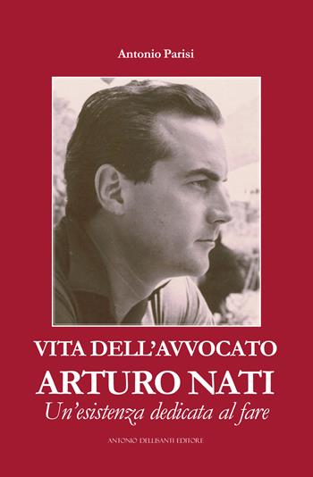Vita dell'avvocato Arturo Nati. Un'esistenza dedicata al fare - Antonio Parisi - Libro Dellisanti 2021 | Libraccio.it