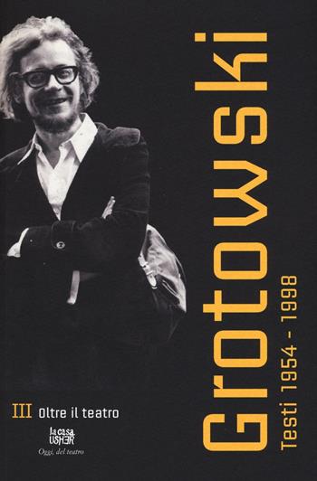 Testi (1954-1998). Vol. 3: Oltre il teatro (1970-1984) - Jerzy Grotowski - Libro La Casa Usher 2016, Oggi, del teatro | Libraccio.it