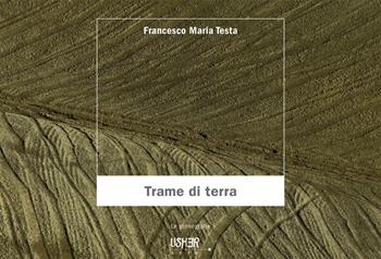 Trame di terra. Ediz. illustrata - Francesco Maria Testa - Libro La Casa Usher 2021, Usher arte. Le monografie | Libraccio.it