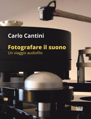 Fotografare il suono. Un viaggio audiofilo. Ediz. illustrata - Carlo Cantini - Libro La Casa Usher 2022 | Libraccio.it