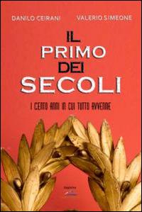 Il primo dei secoli - Danilo Ceirani, Valerio Simeone - Libro Albatros (Scafati) 2013 | Libraccio.it