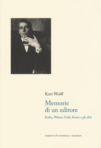 Memorie di un editore. Kafka, Walser, Trakl, Kraus e gli altri - Kurt Wolff - Libro Giometti & Antonello 2015, Letteratura | Libraccio.it