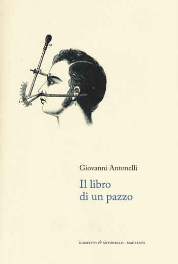 Il libro di un pazzo. Note autobiografiche e rime - Giovanni Antonelli - Libro Giometti & Antonello 2016, Letteratura | Libraccio.it