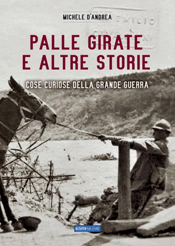 Palle girate e altre storie. Cose curiose della grande guerra - Michele D'Andrea - Libro Azzurra Publishing 2015 | Libraccio.it