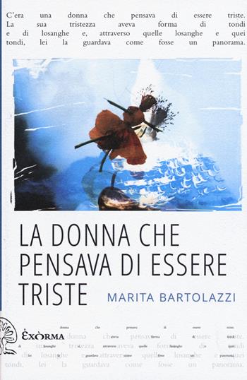 La donna che pensava di essere triste - Marita Bartolazzi - Libro Exòrma 2017, Quisiscrivemale | Libraccio.it