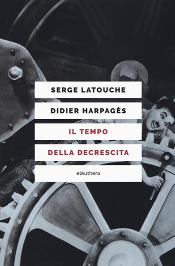 Il tempo della decrescita. Introduzione alla frugalità felice - Serge Latouche, Didier Harpagès - Libro Elèuthera 2017 | Libraccio.it