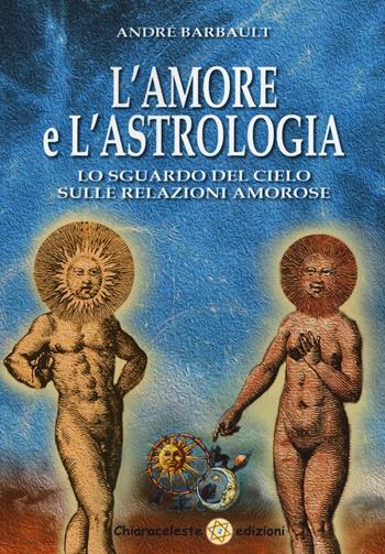 L'amore e l'astrologia. Lo sguardo del cielo sulle relazioni amorose - André Barbault - Libro Chiaraceleste 2016 | Libraccio.it
